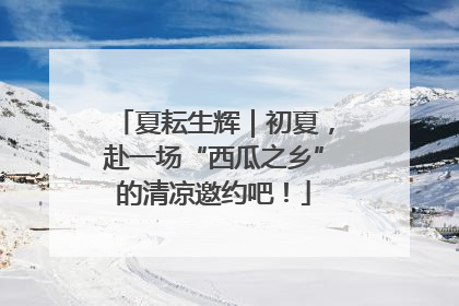 夏耘生辉｜初夏，赴一场“西瓜之乡”的清凉邀约吧！