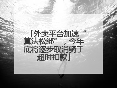 外卖平台加速“算法松绑”，今年底将逐步取消骑手超时扣款