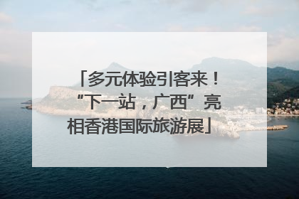 多元体验引客来！“下一站，广西”亮相香港国际旅游展