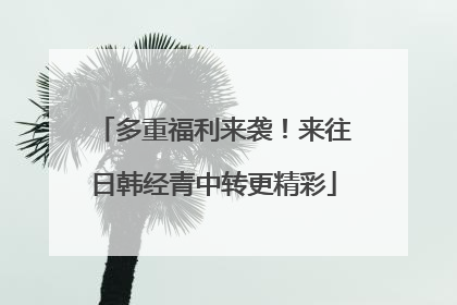 多重福利来袭！来往日韩经青中转更精彩