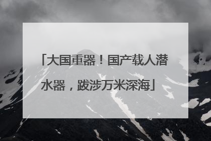 大国重器！国产载人潜水器，跋涉万米深海