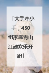 大手牵小手，450组家庭青山江滩欢乐开跑