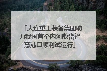 大连重工装备集团助力我国首个内河散货智慧港口顺利试运行