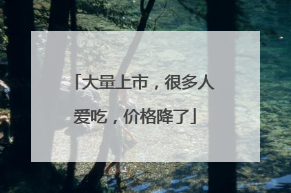 大量上市，很多人爱吃，价格降了