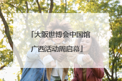 大阪世博会中国馆广西活动周启幕