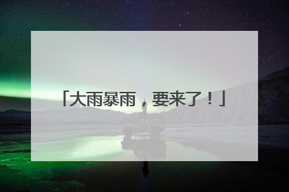 大雨暴雨，要来了！
