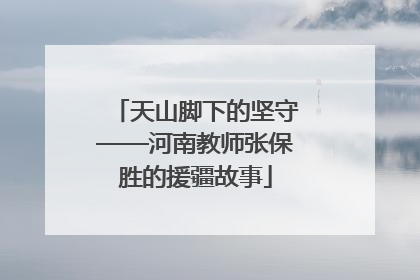 天山脚下的坚守——河南教师张保胜的援疆故事