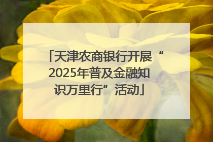 天津农商银行开展“2025年普及金融知识万里行”活动