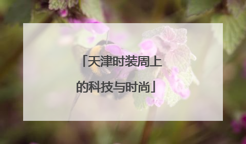 天津时装周上的科技与时尚