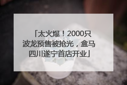 太火爆！2000只波龙预售被抢光，盒马四川遂宁首店开业