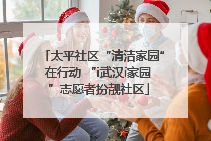 太平社区“清洁家园”在行动 “i武汉i家园”志愿者扮靓社区
