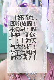 好消息：即将放假！坏消息：假期要“泡汤”！上海天气大转折！今年台风何时登场？