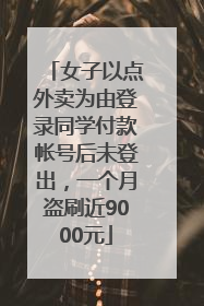 女子以点外卖为由登录同学付款帐号后未登出，一个月盗刷近9000元