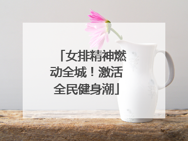 女排精神燃动全城！激活全民健身潮