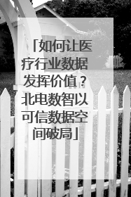 如何让医疗行业数据发挥价值？北电数智以可信数据空间破局