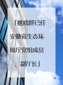 姚晓群已任安徽省生态环境厅党组成员、副厅长