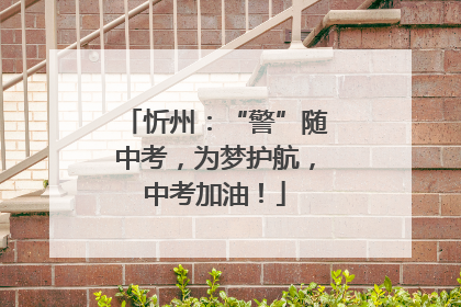 忻州：“警”随中考，为梦护航，中考加油！