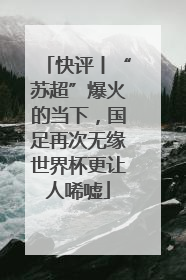 快评丨“苏超”爆火的当下，国足再次无缘世界杯更让人唏嘘
