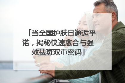 当全国护肤日邂逅孚诺，揭秘快速愈合与强效祛斑双重密码