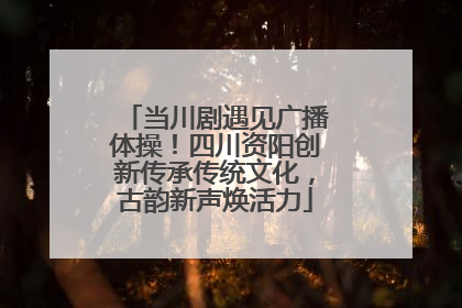 当川剧遇见广播体操！四川资阳创新传承传统文化，古韵新声焕活力