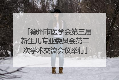 德州市医学会第三届新生儿专业委员会第二次学术交流会议举行