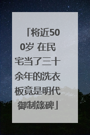 将近500岁 在民宅当了三十余年的洗衣板竟是明代御制箴碑