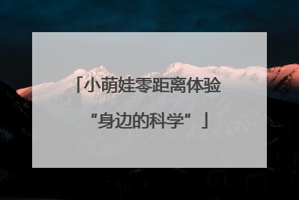 小萌娃零距离体验“身边的科学”