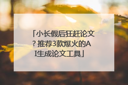 小长假后狂赶论文？推荐3款爆火的AI生成论文工具