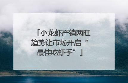 小龙虾产销两旺趋势让市场开启“最佳吃虾季”