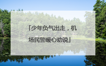 少年负气出走，机场民警暖心劝说