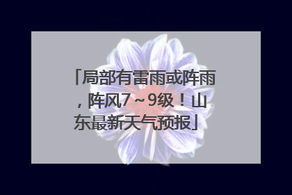局部有雷雨或阵雨，阵风7～9级！山东最新天气预报