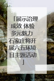 展示治理成效 体验多元魅力 石家庄将开展六五环境日主题活动