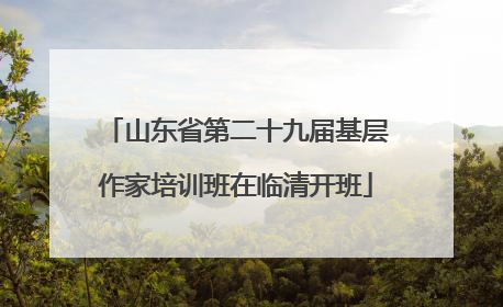山东省第二十九届基层作家培训班在临清开班