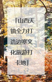山西天镇全力打造边塞文化旅游打卡地