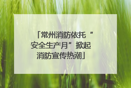 常州消防依托“安全生产月”掀起消防宣传热潮