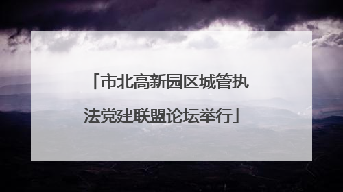 市北高新园区城管执法党建联盟论坛举行