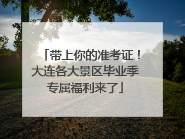 带上你的准考证！大连各大景区毕业季专属福利来了