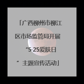 广西柳州市柳江区市场监管局开展“5·25爱肤日”主题宣传活动