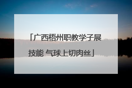 广西梧州职教学子展技能 气球上切肉丝