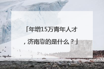 年增15万青年人才，济南靠的是什么？