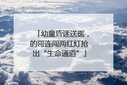 幼童昏迷送医，的哥连闯两红灯抢出“生命通道”