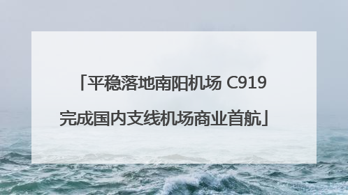 平稳落地南阳机场 C919完成国内支线机场商业首航