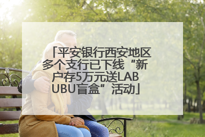 平安银行西安地区多个支行已下线“新户存5万元送LABUBU盲盒”活动