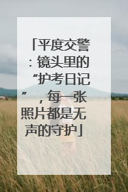平度交警：镜头里的“护考日记”，每一张照片都是无声的守护