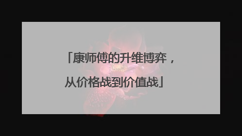 康师傅的升维博弈，从价格战到价值战