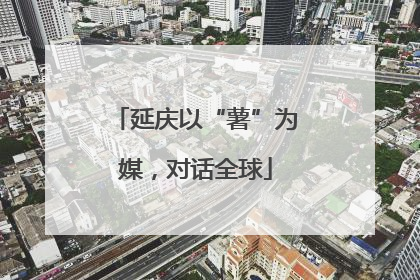延庆以“薯”为媒，对话全球