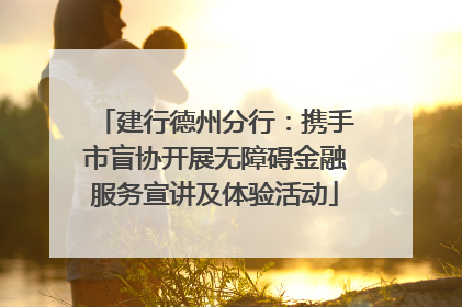 建行德州分行：携手市盲协开展无障碍金融服务宣讲及体验活动