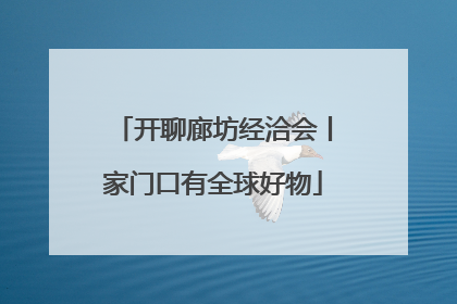 开聊廊坊经洽会丨家门口有全球好物
