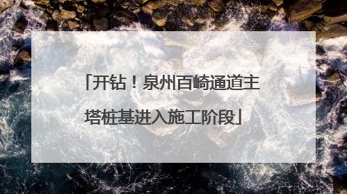 开钻！泉州百崎通道主塔桩基进入施工阶段