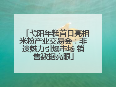 弋阳年糕首日亮相米粉产业交易会：非遗魅力引爆市场 销售数据亮眼